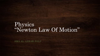 Physics
“Newton Law Of Motion”
SMA AL-AZHAR PALU
 