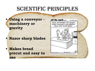 Scientific Principles Using a conveyor - machinery or gravity Razor sharp blades Makes bread precut and easy to use 