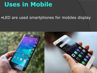 Uses in Mobile
•LED are used smartphones for mobiles display
 