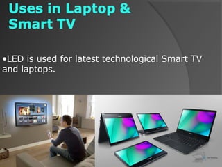 •LED is used for latest technological Smart TV
and laptops.
 