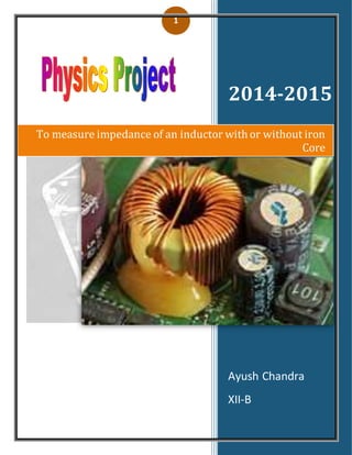 1
2014-2015
Ayush Chandra
XII-B
To measure impedance of an inductor with or without iron
Core
 