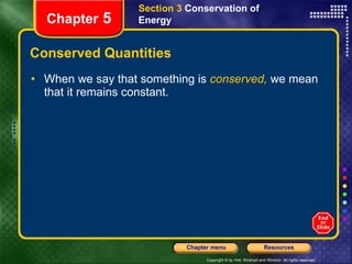 Conserved Quantities When we say that something is   conserved,   we mean that it remains constant. Section 3  Conservation of   Energy Chapter  5 