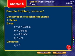 Sample Problem,  continued Conservation of Mechanical Energy 1. Define Given:   h  =  h i  = 3.00 m  m  = 25.0 kg  v i  = 0.0 m/s h f  = 0 m Unknown:   v f  = ? Section 3  Conservation of   Energy Chapter  5 