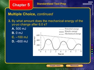 Multiple Choice,  continued 3.  By what amount does the mechanical energy of the yo-yo change after 6.0 s? A.  500 mJ B.  0 mJ C.  –100 mJ D.  –600 mJ Standardized Test Prep Chapter  5 