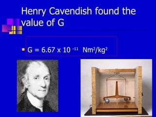 Henry Cavendish found the value of G G = 6.67 x 10  -11   Nm 2 /kg 2 