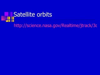 Satellite orbits http://science.nasa.gov/Realtime/jtrack/3d/JTrack3D.html 