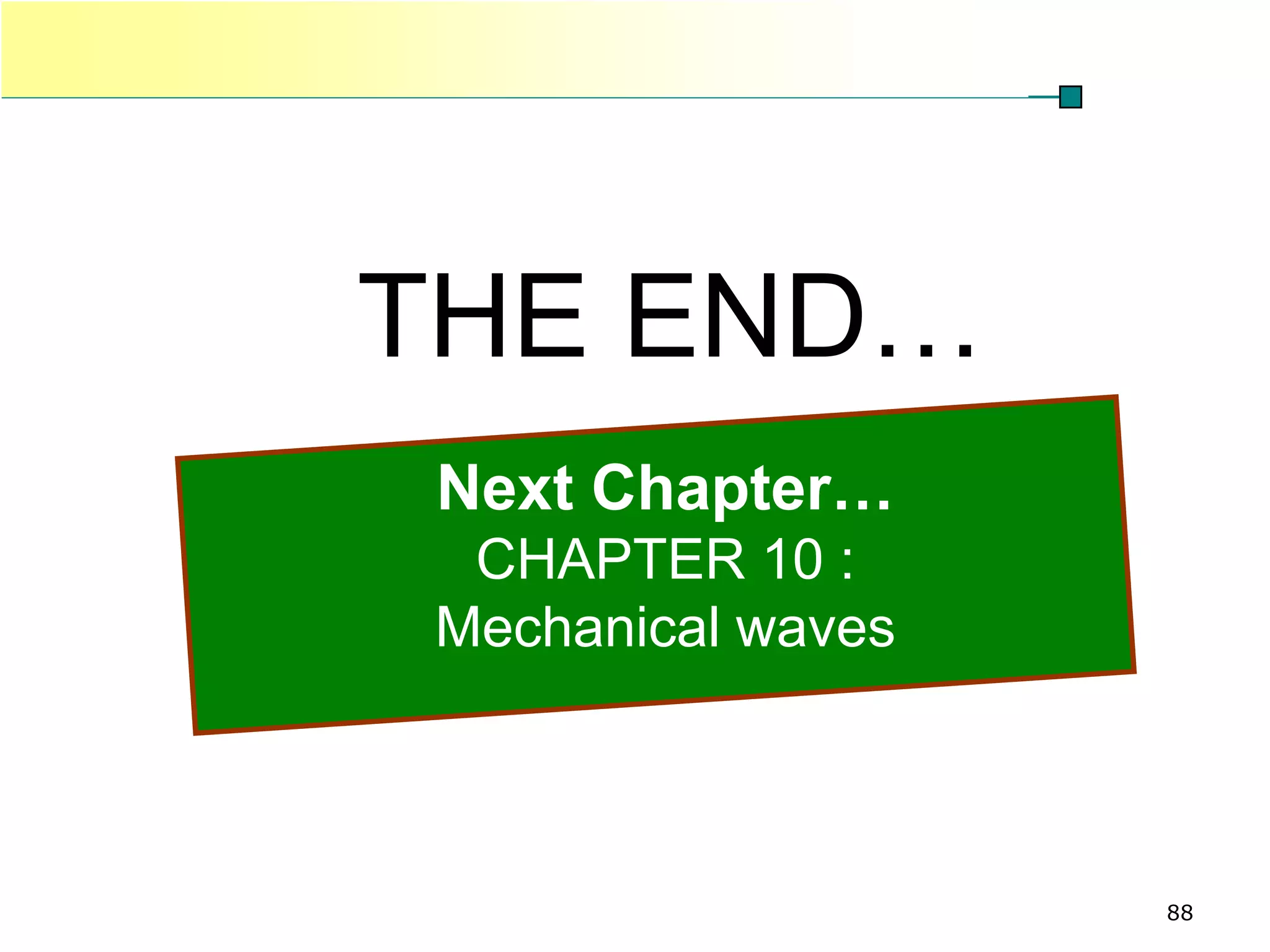PHYSICS             CHAPTER 9




          THE END…
           Next Chapter…
           CHAPTER 10 :
          Mechanical waves



                                88
 