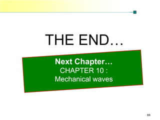 PHYSICS             CHAPTER 9




          THE END…
           Next Chapter…
           CHAPTER 10 :
          Mechanical waves



                                88
 
