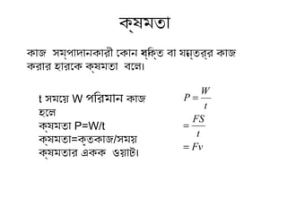 কোজ সম্পোদোনকোরী োকোন বয্ি বক্তি বো যোন্তির্র কোজ
করোর হোরোক ক্ষমতিো বোল।
Fv
t
FS
t
W
P
=
=
=
ক্ষমতিো
t সমোয় W পি বরমোন কোজ
হোল
ক্ষমতিো P=W/t
ক্ষমতিো=কৃতিকোজ/সময়
ক্ষমতিোর একক ওয়োট।
 