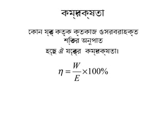 োকোন যন্ত্র্ কত্ৃক কৃত্কোজ ওসরবরোহকৃত্
শক্তির ক্ত্র অনুপোত্
হোচ্ছে ঐ যোন্ত্র্র কমদর্দক্ষত্ো।
কমদর্দক্ষত্ো
%100×=
E
W
η
 