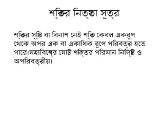 শক্তির ক্তির সৃষ্টির ষ্টি বা ির বনাশক্ত েনই শক্তির ক্তি েকবল একরূপ
েথেকেক অপর এক বা একাির ধিক রূেপ পির রবতির্ন হতেতি
পাের।মহতাির বেশক্তব্র েমাটি শক্তির ক্তির পির রমান ির নির দিষ্টি ও
অপির রবতির্নীয়।
শক্তির ক্তির ির নতিয্তিা সূতির্
 