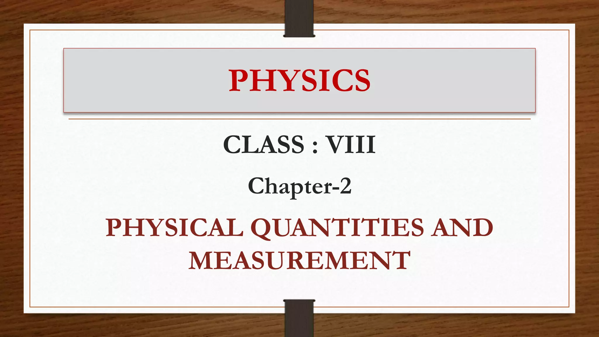 PHYSICS
CLASS : VIII
Chapter-2
PHYSICAL QUANTITIES AND
MEASUREMENT
 