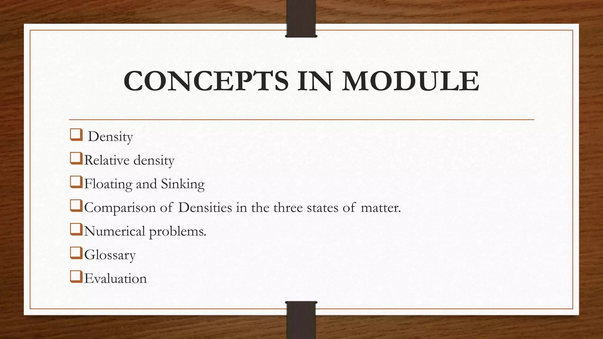 CONCEPTS IN MODULE
 Density
Relative density
Floating and Sinking
Comparison of Densities in the three states of matter.
Numerical problems.
Glossary
Evaluation
 