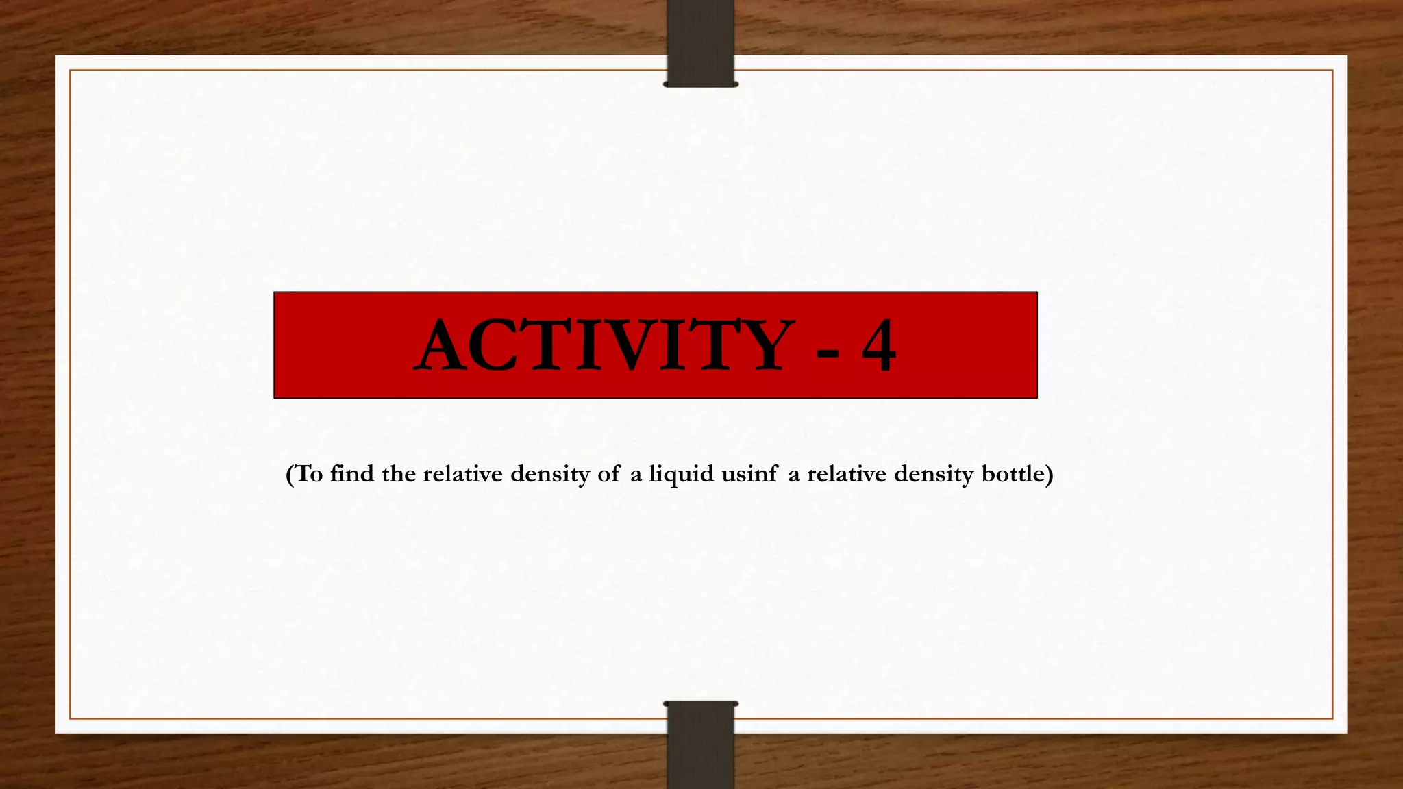 ACTIVITY - 4
(To find the relative density of a liquid usinf a relative density bottle)
 