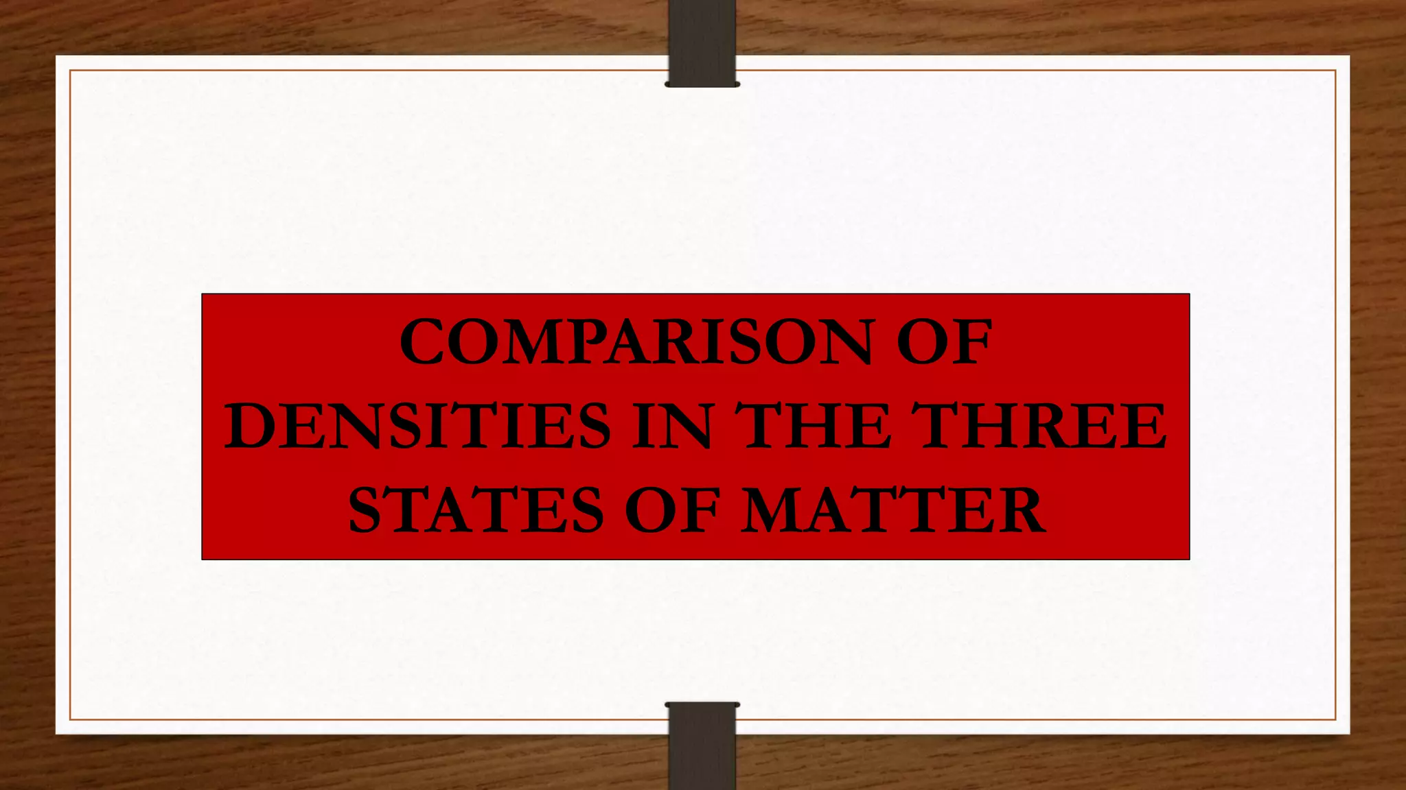 COMPARISON OF
DENSITIES IN THE THREE
STATES OF MATTER
 