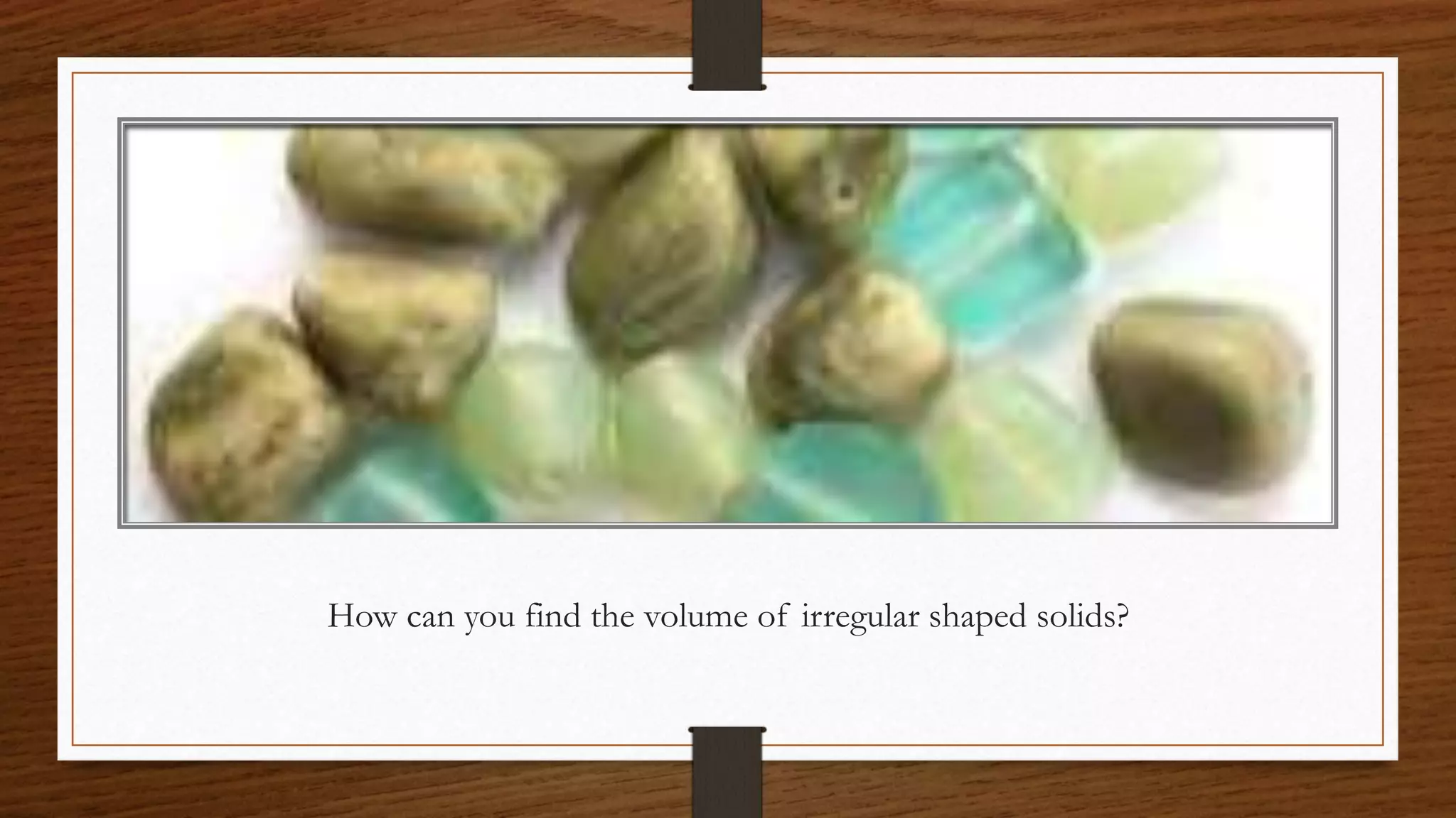 How can you find the volume of irregular shaped solids?
 