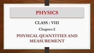 PHYSICS
CLASS : VIII
Chapter-2
PHYSICAL QUANTITIES AND
MEASUREMENT
 