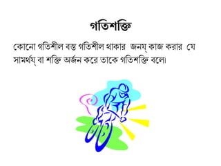 োকিােনণা গতিতিশক্তীল বস্ত গতিতিশক্তীল থাকিারব জনণয কিাজ কিরবারব োযে
সামর্থর্নয বা শক্তিক্তি অর্জর্ন নণ কিেরব তিােকি গতিতিশক্তিক্তি বেল।
গতি ওতশক্তি ওক্তি
 