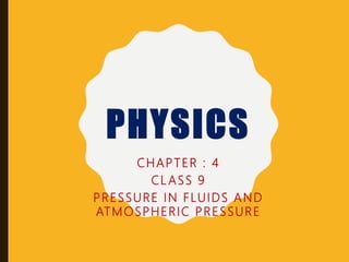 PHYSICS
CHAPTER : 4
CL ASS 9
PRESSURE IN FLUIDS AND
ATMOSPHERIC PRESSURE
 