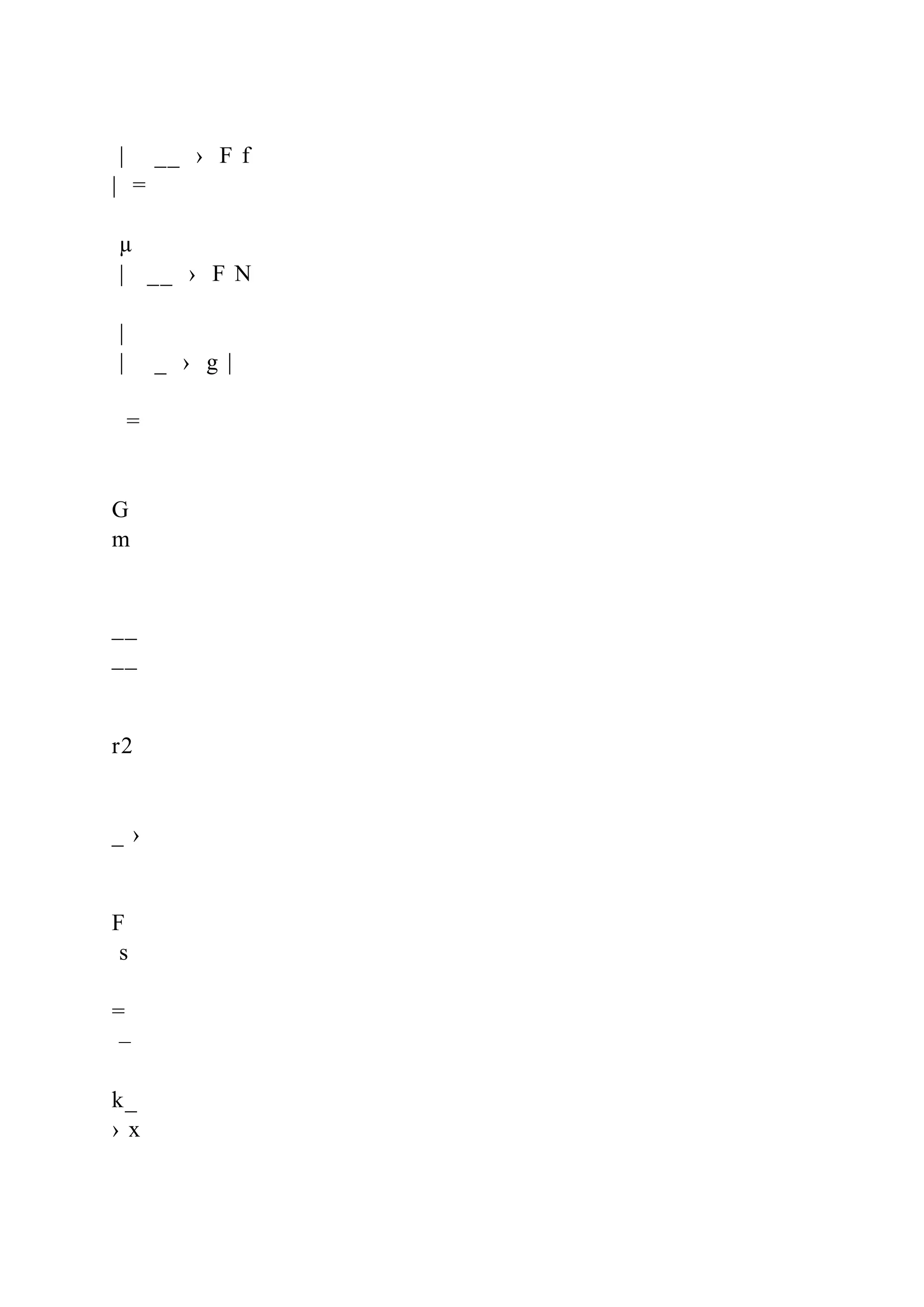 | __ › F f
| =
µ
| __ › F N
|
| _ › g |
=
G
m
__
__
r2
_ ›
F
s
=
–
k_
› x
 