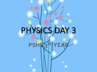 PHYSICS DAY 3 PSHS 3RD YEAR 