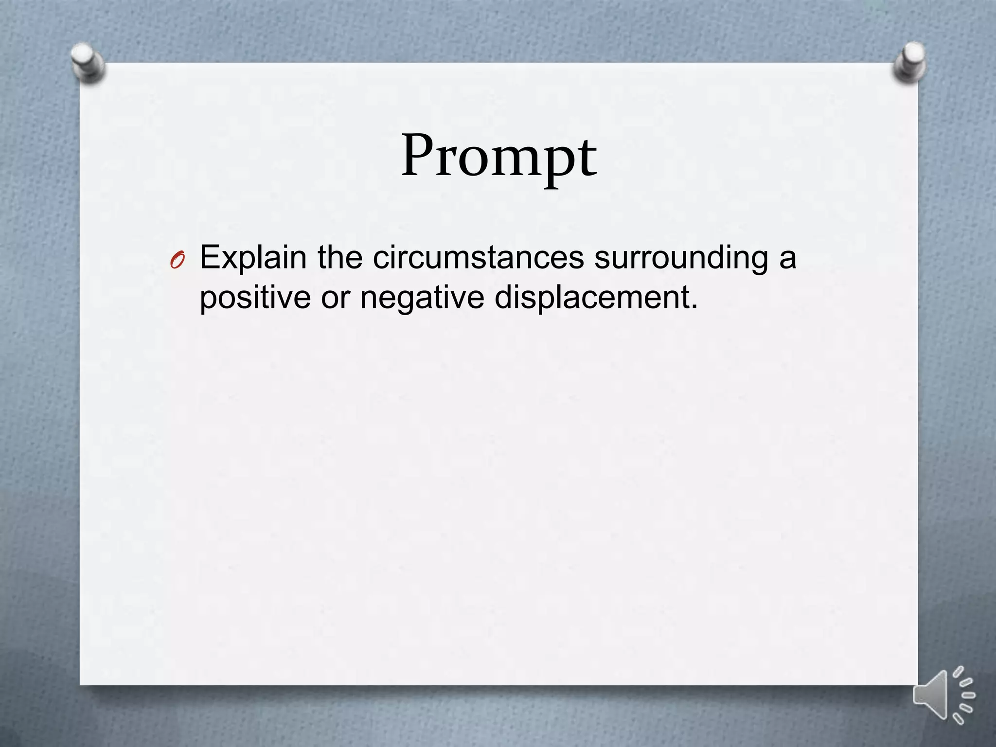 Prompt
O Explain the circumstances surrounding a
 positive or negative displacement.
 