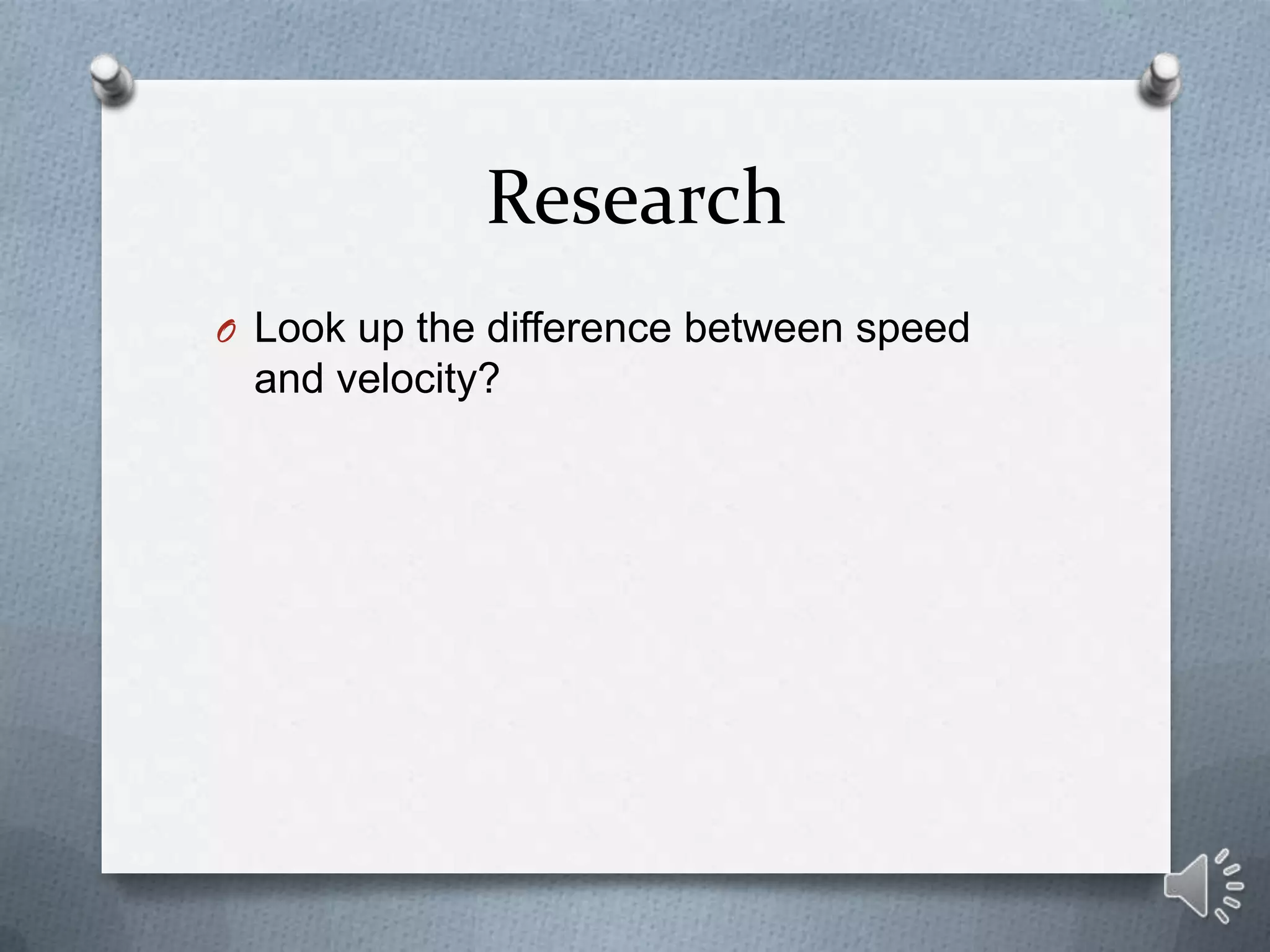Research
O Look up the difference between speed
 and velocity?
 