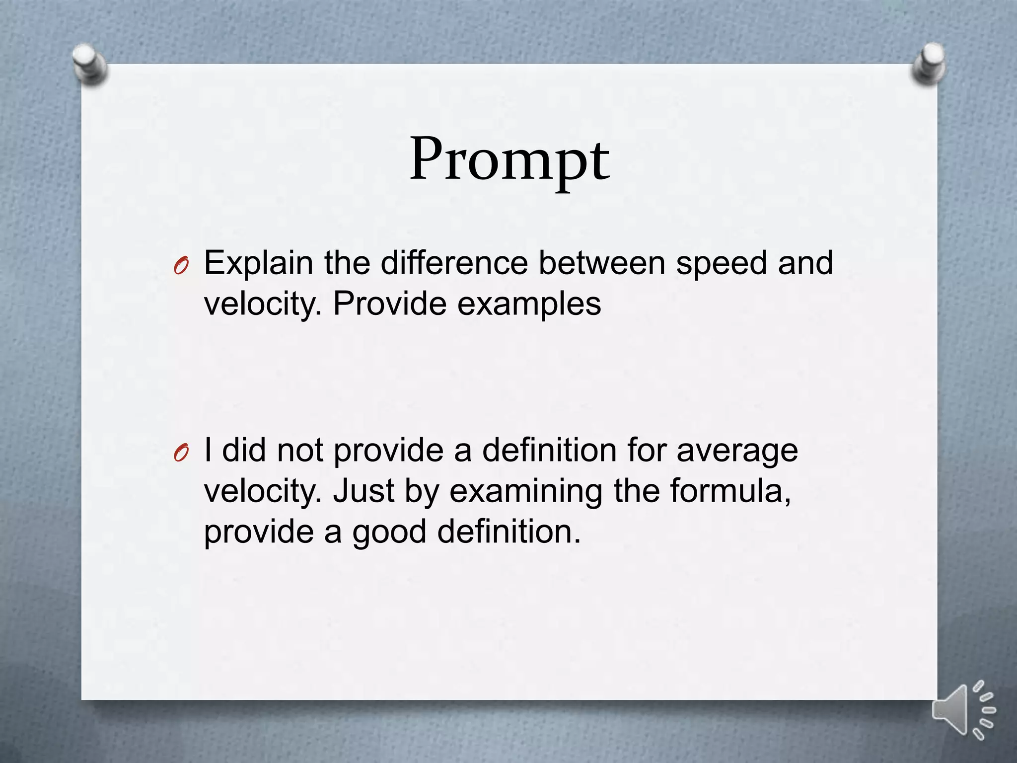 Prompt
O Explain the difference between speed and
  velocity. Provide examples



O I did not provide a definition for average
  velocity. Just by examining the formula,
  provide a good definition.
 