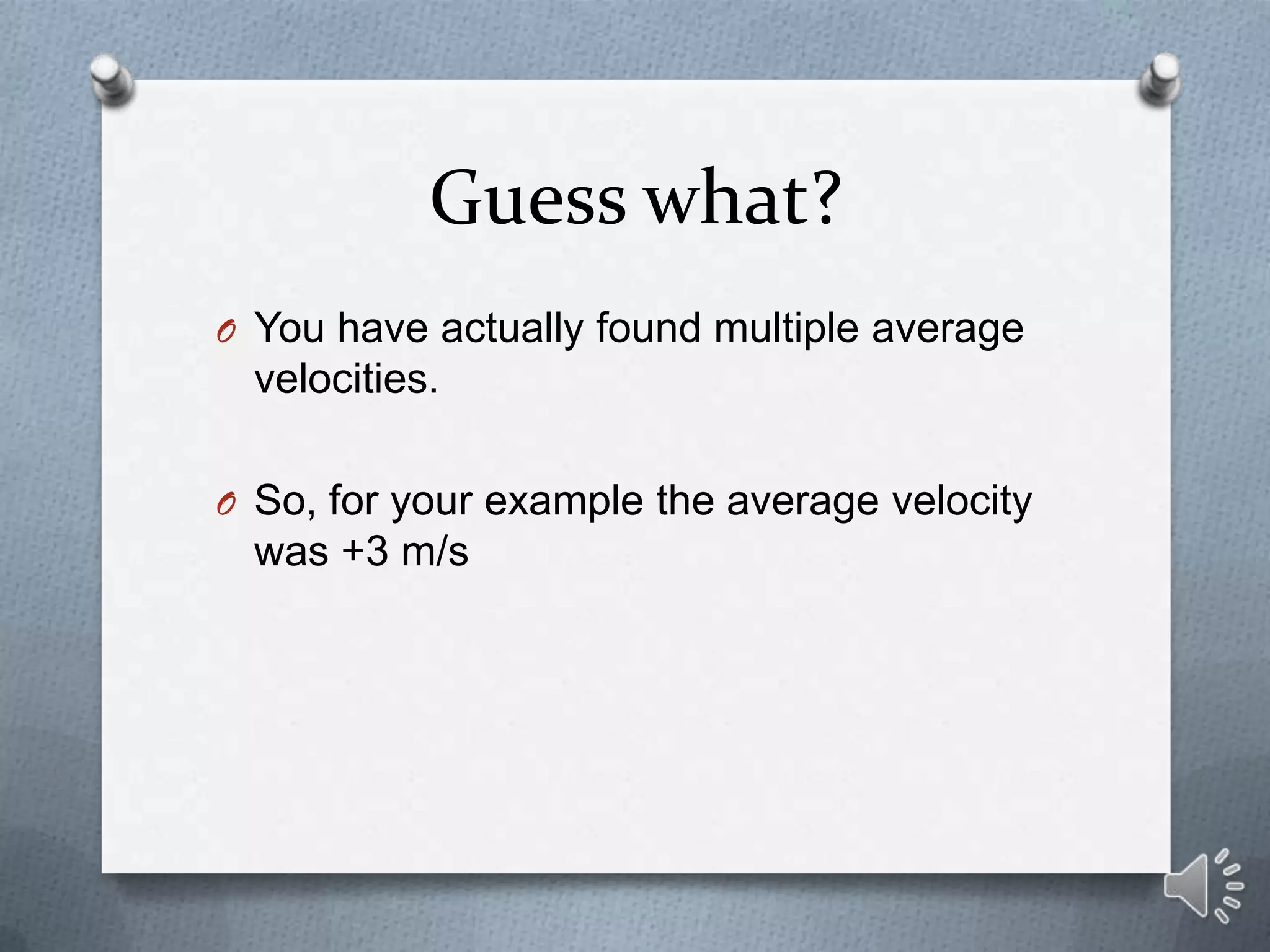 Guess what?
O You have actually found multiple average
  velocities.

O So, for your example the average velocity
  was +3 m/s
 