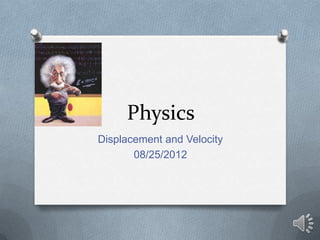 Physics
Displacement and Velocity
       08/25/2012
 