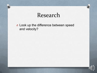 Research
O Look up the difference between speed
 and velocity?
 