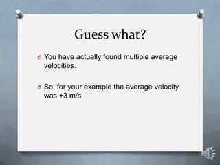 Guess what?
O You have actually found multiple average
  velocities.

O So, for your example the average velocity
  was +3 m/s
 