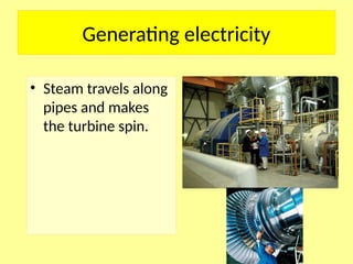 Generating electricity
• Steam travels along
pipes and makes
the turbine spin.
 
