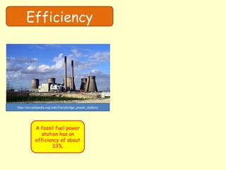 Efficiency
http://en.wikipedia.org/wiki/Ferrybridge_power_stations
A fossil fuel power
station has an
efficiency of about
33%.
 