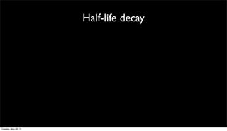 Half-life decay
Tuesday, May 28, 13
 