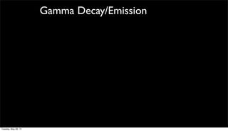 Gamma Decay/Emission
Tuesday, May 28, 13
 