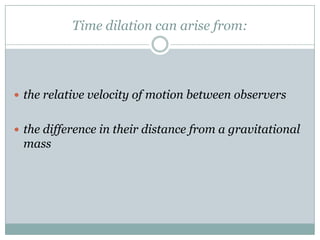 Time dilation can arise from:




 the relative velocity of motion between observers


 the difference in their distance from a gravitational
 mass
 