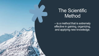 The Scientific
Method
– is a method that is extremely
effective in gaining, organizing,
and applying new knowledge.
 
