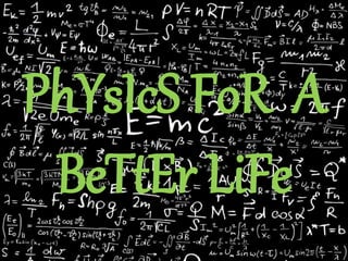 PhYsIcS FoR A
BeTtEr LiFe
 