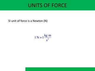 UNITS OF FORCE
2
s
m
kg
1
N
1 
SI unit of force is a Newton (N)
 