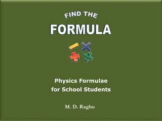 Physics Formulae
for School Students
M. D. Raghu
 