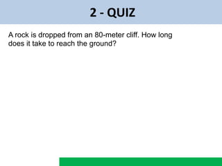 2 - QUIZ
A rock is dropped from an 80-meter cliff. How long
does it take to reach the ground?
 