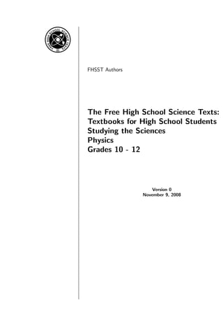 FHSST Authors
The Free High School Science Texts:
Textbooks for High School Students
Studying the Sciences
Physics
Grades 10 - 12
Version 0
November 9, 2008
 