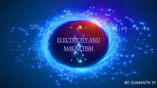 ELECTRICITY AND
MAGNETISM
BY: SUMANTH SY
 