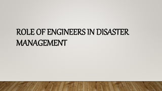 ROLE OF ENGINEERS IN DISASTER
MANAGEMENT
 