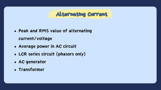 Alternating Current
Alternating Current
Peak and RMS value of alternating
current/voltage
Average power in AC circuit
LCR series circuit (phasors only)
AC generator
Transformer
 