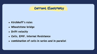 Current Electricity
Current Electricity
Kirchhoff's rules
Wheatstone bridge
Drift velocity
Cells, EMF, Internal Resistance
combination of cells in series and in parallel
 