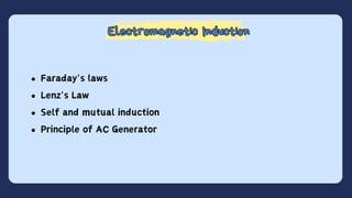 Electromagnetic Induction
Electromagnetic Induction
Faraday's laws
Lenz's Law
Self and mutual induction
Principle of AC Generator
 