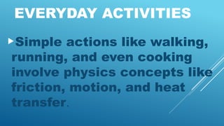 EVERYDAY ACTIVITIES
Simple actions like walking,
running, and even cooking
involve physics concepts like
friction, motion, and heat
transfer.
 