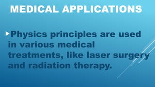 MEDICAL APPLICATIONS
Physics principles are used
in various medical
treatments, like laser surgery
and radiation therapy.
 